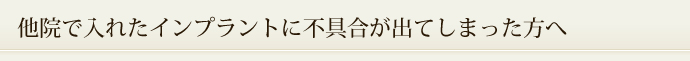 他院で入れたインプラントに不具合が出てしまった方へ