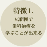 特徴1．広範囲で歯科治療を学ぶことが出来る