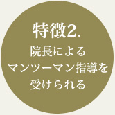 特徴2.院長によるマンツーマン指導を受けられる