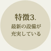 特徴3.最新の設備が充実している