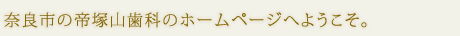 奈良市の帝塚山歯科のホームページへようこそ。